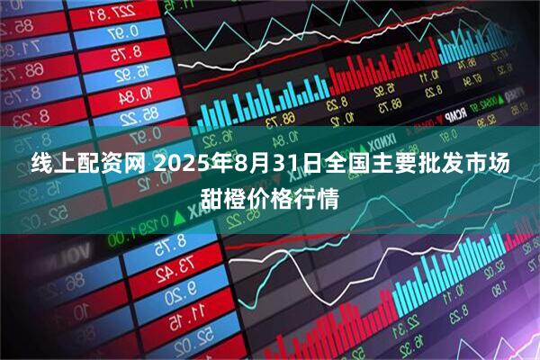 线上配资网 2025年8月31日全国主要批发市场甜橙价格行情