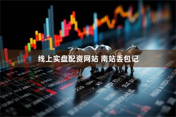 线上实盘配资网站 南站丢包记