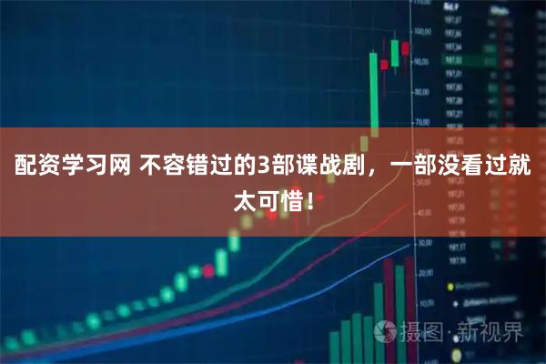 配资学习网 不容错过的3部谍战剧，一部没看过就太可惜！