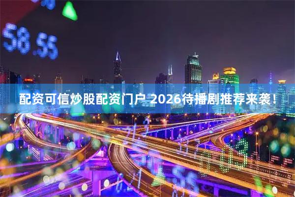 配资可信炒股配资门户 2026待播剧推荐来袭！