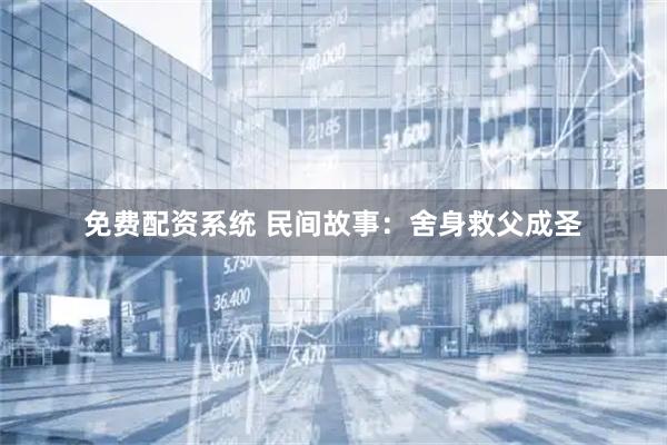 免费配资系统 民间故事：舍身救父成圣