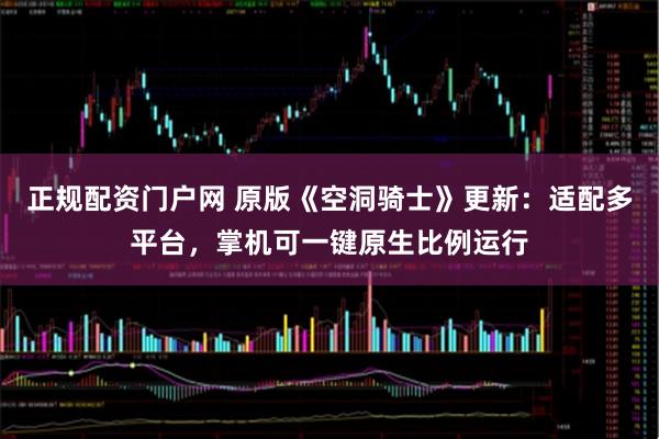 正规配资门户网 原版《空洞骑士》更新：适配多平台，掌机可一键原生比例运行