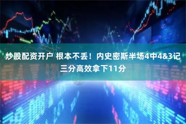 炒股配资开户 根本不丢！内史密斯半场4中4&3记三分高效拿下11分