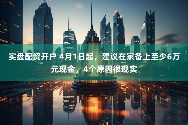 实盘配资开户 4月1日起，建议在家备上至少6万元现金，4个原因很现实