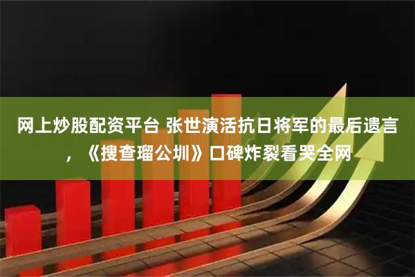 网上炒股配资平台 张世演活抗日将军的最后遗言，《搜查瑠公圳》口碑炸裂看哭全网