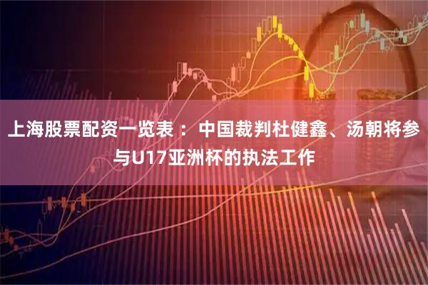 上海股票配资一览表 ：中国裁判杜健鑫、汤朝将参与U17亚洲杯的执法工作